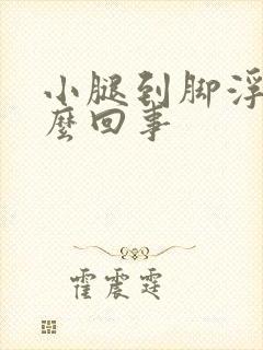 小腿到脚浮肿怎么回事