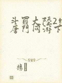 斗罗大陆2绝世唐门网游下载