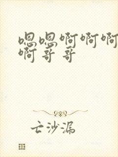 嗯嗯啊啊啊不要啊哥哥