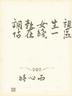 调教女生视频网站在线一区