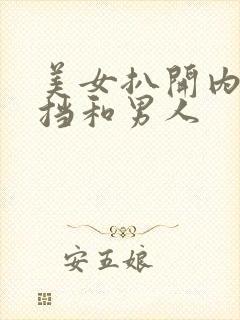 美女扒开内无遮挡和男人