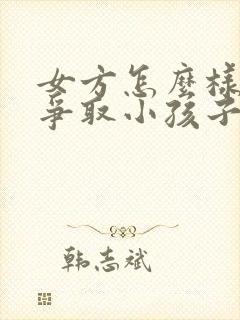 女方怎么样才能争取小孩子的抚养权