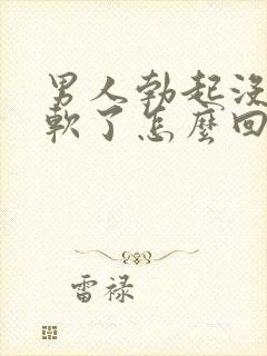 男人勃起没射就软了怎么回事