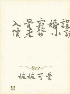 入骨宠婚误惹天价老公 小说