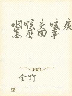 咽喉炎咳痰带血怎么回事