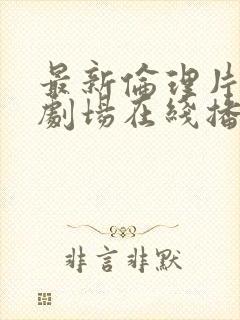 最新伦理片午夜剧场在线播放