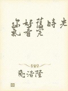 你好旧时光一口气看完