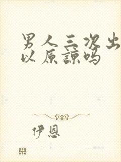 男人三次出轨可以原谅吗