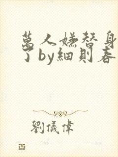 万人嫌替身重生了by细则春