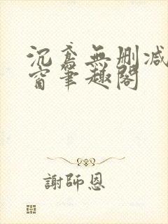 沉鸢无删减无弹窗笔趣阁