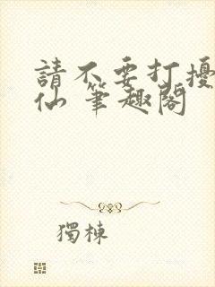 请不要打扰我修仙 笔趣阁封面