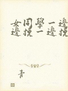 女同学一边亲一边摸一边摸下边