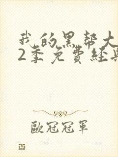 我的黑帮大佬第2季免费经典片