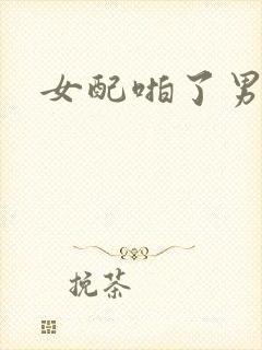 女配啪了男主h