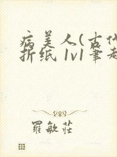 病美人(古代)折纸 1v1笔趣阁