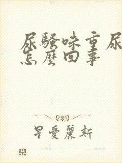 尿骚味重尿黄是怎么回事