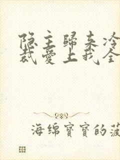 隐主归来冷艳总裁爱上我全集免费观看