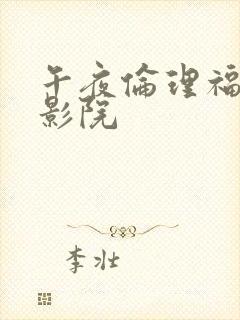 午夜伦理福利电影院