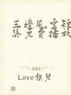 三边风云短剧全集免费播放