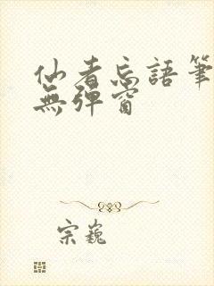 仙者忘语笔趣阁无弹窗