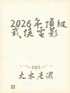 2026年顶级武侠电影