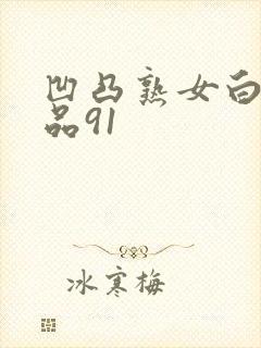 凹凸熟女白浆精品91