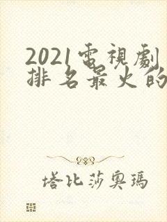 2021电视剧排名最火的前十位