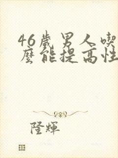 46岁男人吃什么能提高性功能