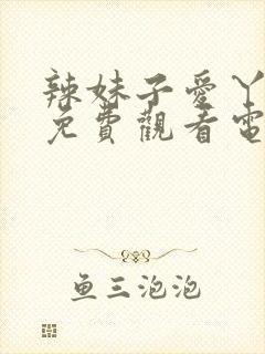 辣妹子爱丫爱丫免费观看电视剧