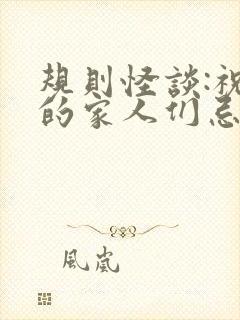 规则怪谈:祝我的家人们忌日快乐txt小说