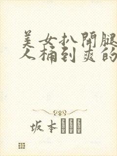 美女扒开腿让男人桶到爽的视频