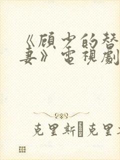 《顾少的替嫁甜妻》电视剧