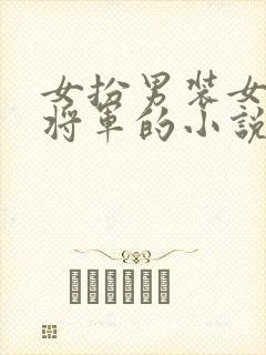 女扮男装女主是将军的小说