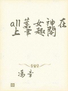 all叶女神在上笔趣阁