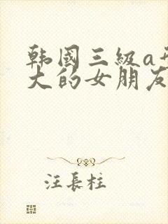 韩国三级a型奶大的女朋友
