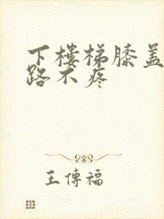 下楼梯膝盖疼走路不疼