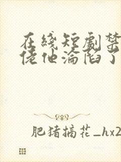 在线短剧禁欲大佬他沦陷了免费