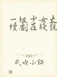 一级少女大人连续剧在线观看全集高清