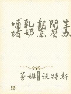 哺乳期间生气就堵奶怎么办