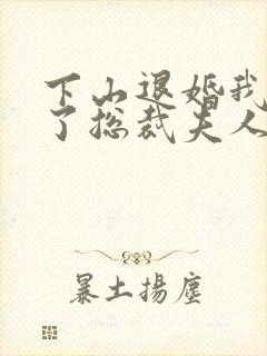 下山退婚我竟成了总裁夫人短剧免费观看