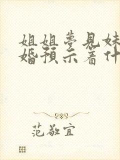 姐姐梦见妹妹结婚预示着什么