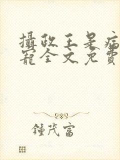 摄政王是病娇得宠全文免费阅读