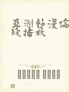 亚洲动漫伦理在线播放