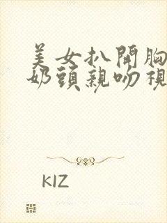 美女扒开胸露出奶头亲吻视频