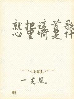 就把这首歌放在心里啊是什么歌名