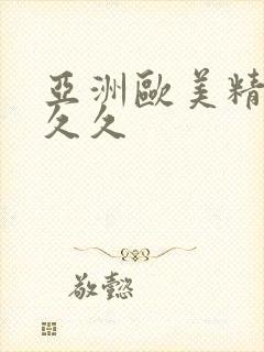 亚洲欧美精品久久久