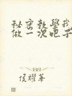秘密教学我们再做一次吧子豪