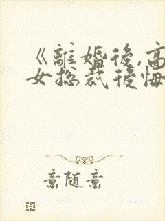 《离婚后,高冷女总裁后悔了》封面