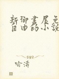 新御书屋免费的自由的小说
