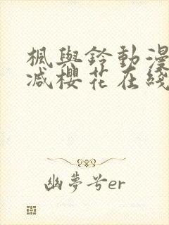 枫与铃动漫无删减樱花在线看